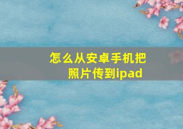 怎么从安卓手机把照片传到ipad