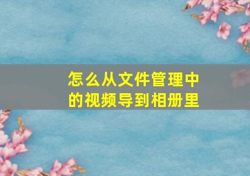 怎么从文件管理中的视频导到相册里