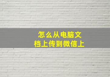 怎么从电脑文档上传到微信上