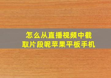 怎么从直播视频中截取片段呢苹果平板手机