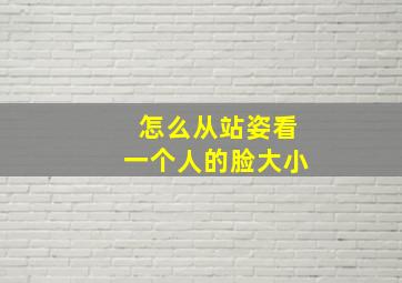 怎么从站姿看一个人的脸大小