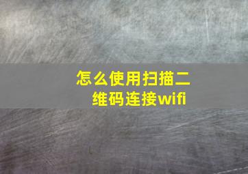 怎么使用扫描二维码连接wifi