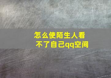 怎么使陌生人看不了自己qq空间