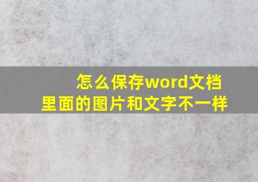 怎么保存word文档里面的图片和文字不一样