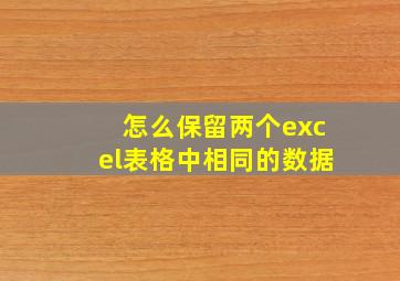 怎么保留两个excel表格中相同的数据