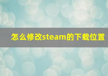 怎么修改steam的下载位置