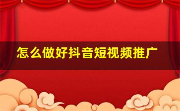 怎么做好抖音短视频推广