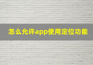 怎么允许app使用定位功能