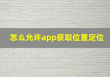 怎么允许app获取位置定位