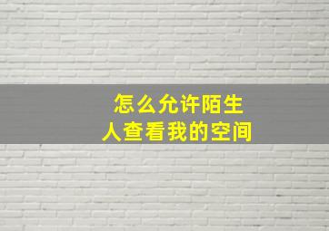 怎么允许陌生人查看我的空间