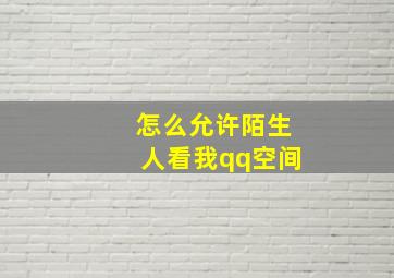 怎么允许陌生人看我qq空间