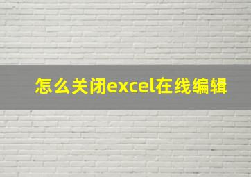 怎么关闭excel在线编辑