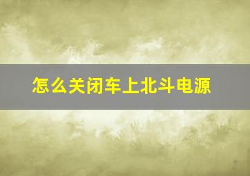 怎么关闭车上北斗电源