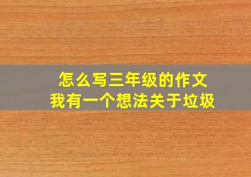 怎么写三年级的作文我有一个想法关于垃圾