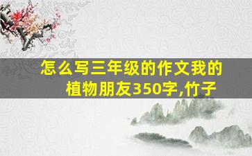 怎么写三年级的作文我的植物朋友350字,竹子