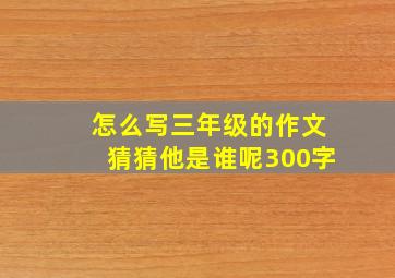 怎么写三年级的作文猜猜他是谁呢300字