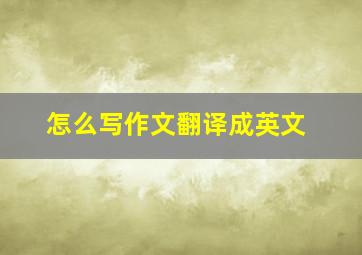 怎么写作文翻译成英文