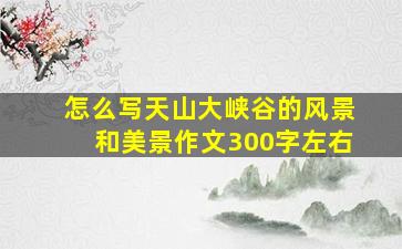 怎么写天山大峡谷的风景和美景作文300字左右