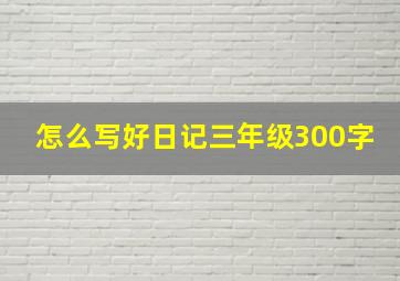 怎么写好日记三年级300字