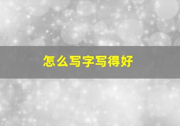 怎么写字写得好