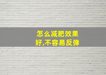 怎么减肥效果好,不容易反弹