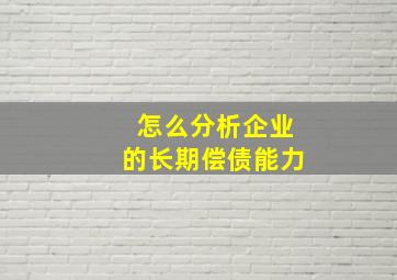 怎么分析企业的长期偿债能力