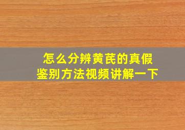 怎么分辨黄芪的真假鉴别方法视频讲解一下