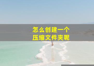 怎么创建一个压缩文件夹呢