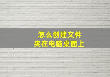 怎么创建文件夹在电脑桌面上