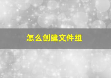 怎么创建文件组