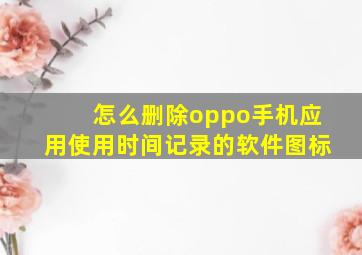 怎么删除oppo手机应用使用时间记录的软件图标