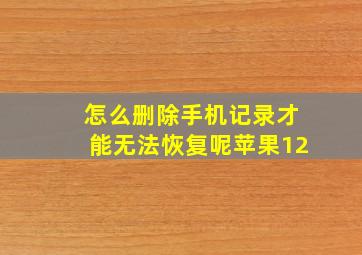 怎么删除手机记录才能无法恢复呢苹果12