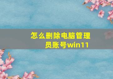 怎么删除电脑管理员账号win11