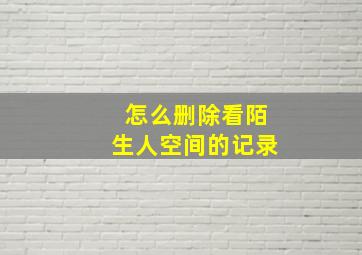 怎么删除看陌生人空间的记录