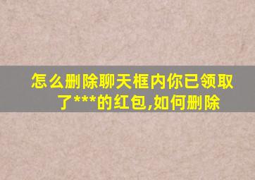 怎么删除聊天框内你已领取了***的红包,如何删除