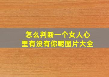 怎么判断一个女人心里有没有你呢图片大全