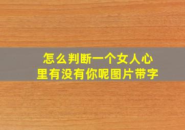 怎么判断一个女人心里有没有你呢图片带字