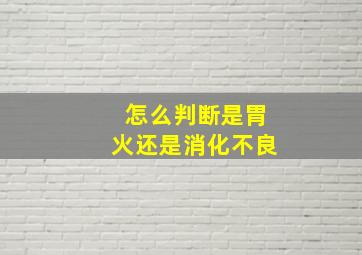 怎么判断是胃火还是消化不良