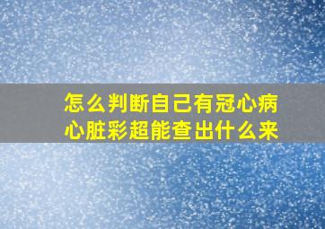 怎么判断自己有冠心病心脏彩超能查出什么来