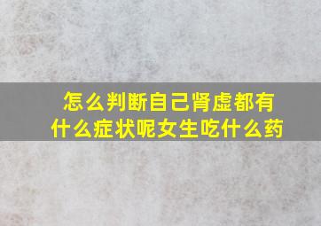 怎么判断自己肾虚都有什么症状呢女生吃什么药