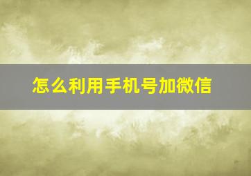 怎么利用手机号加微信