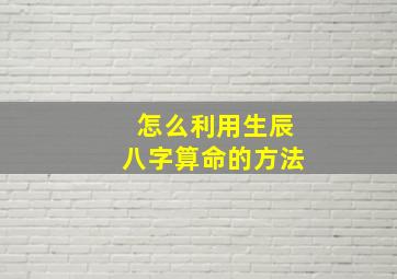 怎么利用生辰八字算命的方法