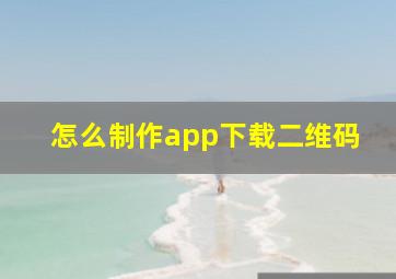 怎么制作app下载二维码