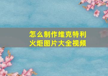 怎么制作维克特利火炬图片大全视频