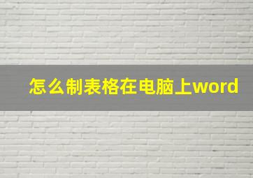 怎么制表格在电脑上word