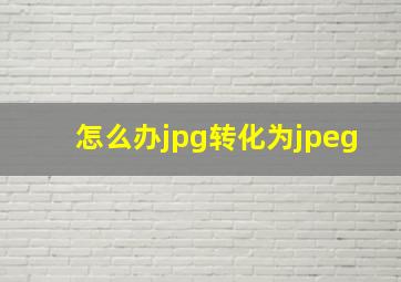 怎么办jpg转化为jpeg