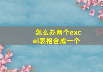 怎么办两个excel表格合成一个