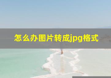 怎么办图片转成jpg格式