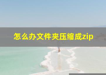 怎么办文件夹压缩成zip