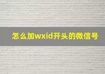 怎么加wxid开头的微信号